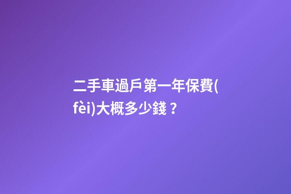 二手車過戶第一年保費(fèi)大概多少錢？